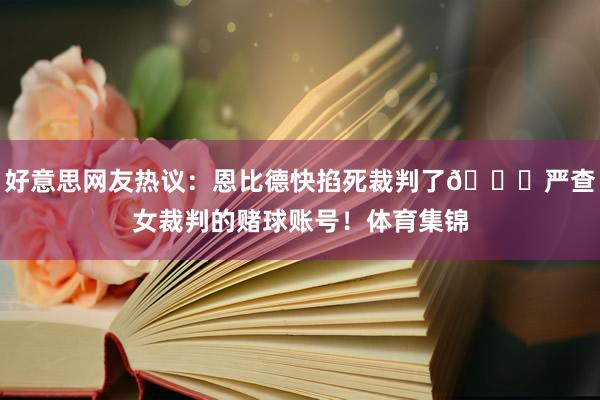 好意思网友热议：恩比德快掐死裁判了😂严查女裁判的赌球账号！体育集锦