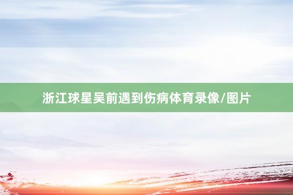 浙江球星吴前遇到伤病体育录像/图片