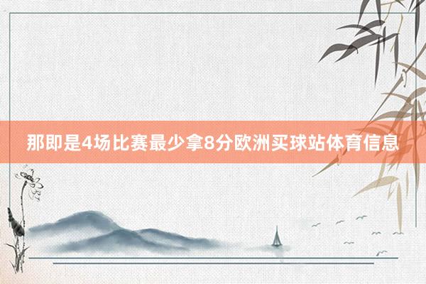 那即是4场比赛最少拿8分欧洲买球站体育信息