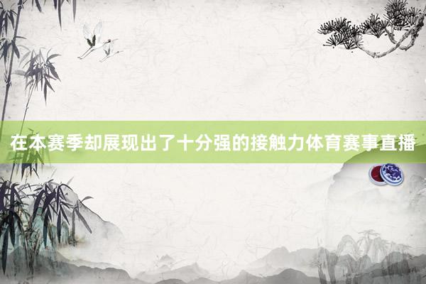在本赛季却展现出了十分强的接触力体育赛事直播