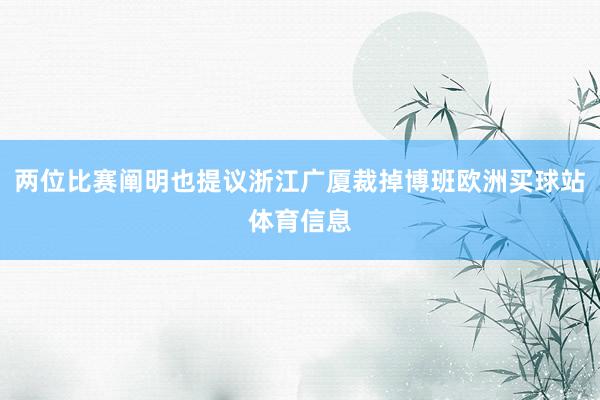 两位比赛阐明也提议浙江广厦裁掉博班欧洲买球站体育信息