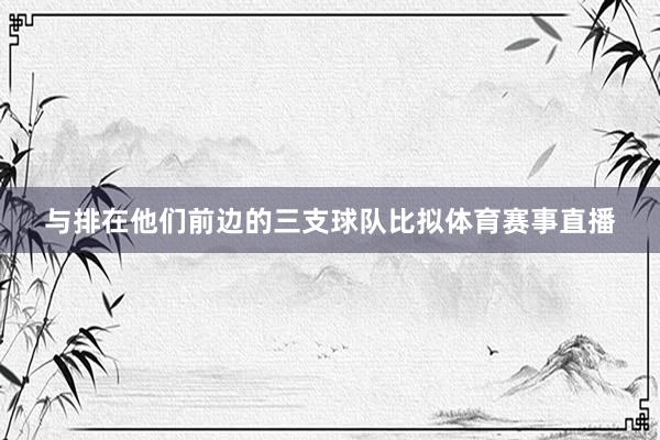 与排在他们前边的三支球队比拟体育赛事直播