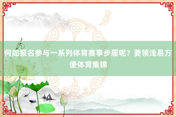 何如报名参与一系列体育赛事步履呢？要领浅易方便体育集锦