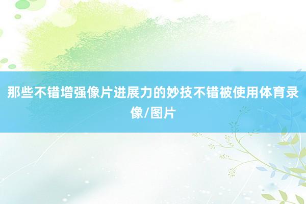 那些不错增强像片进展力的妙技不错被使用体育录像/图片