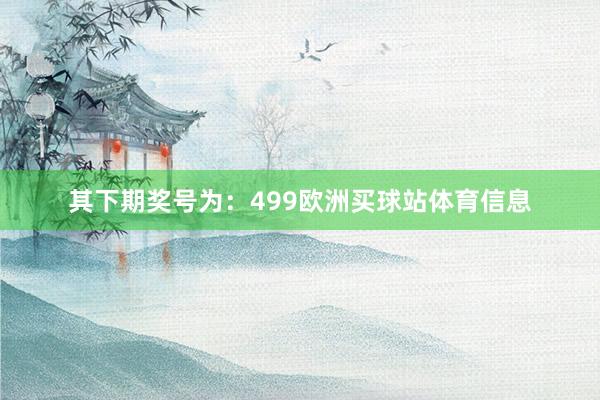 其下期奖号为：499欧洲买球站体育信息