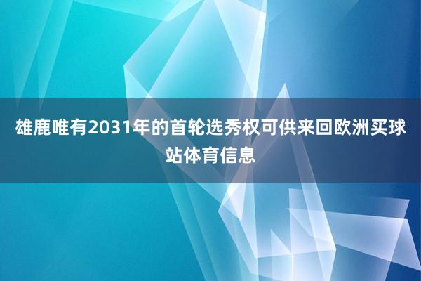 雄鹿唯有2031年的首轮选秀权可供来回欧洲买球站体育信息