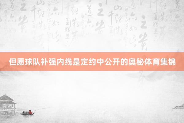 但愿球队补强内线是定约中公开的奥秘体育集锦