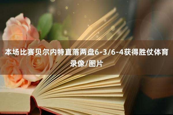 本场比赛贝尔内特直落两盘6-3/6-4获得胜仗体育录像/图片