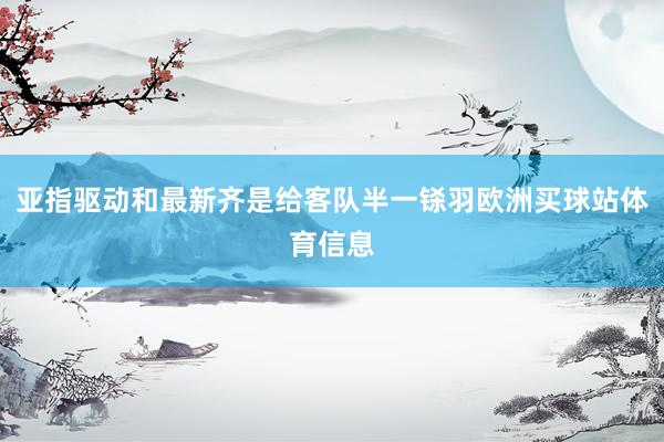 亚指驱动和最新齐是给客队半一铩羽欧洲买球站体育信息