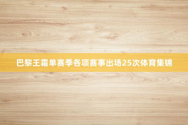 巴黎王霜单赛季各项赛事出场25次体育集锦
