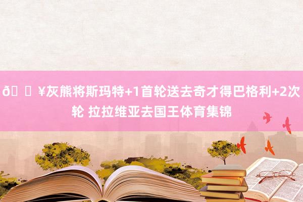 💥灰熊将斯玛特+1首轮送去奇才得巴格利+2次轮 拉拉维亚去国王体育集锦