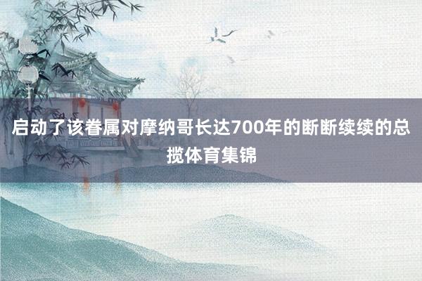 启动了该眷属对摩纳哥长达700年的断断续续的总揽体育集锦