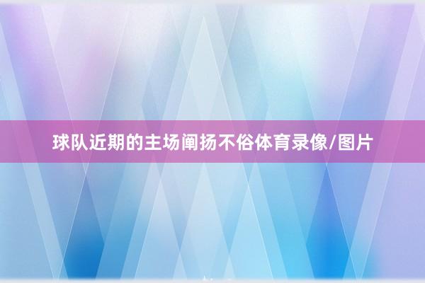 球队近期的主场阐扬不俗体育录像/图片