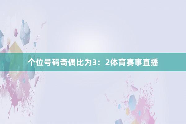 个位号码奇偶比为3:2体育赛事直播