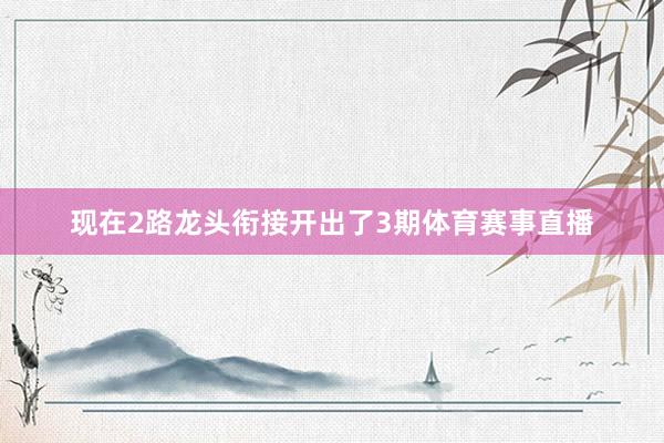 现在2路龙头衔接开出了3期体育赛事直播