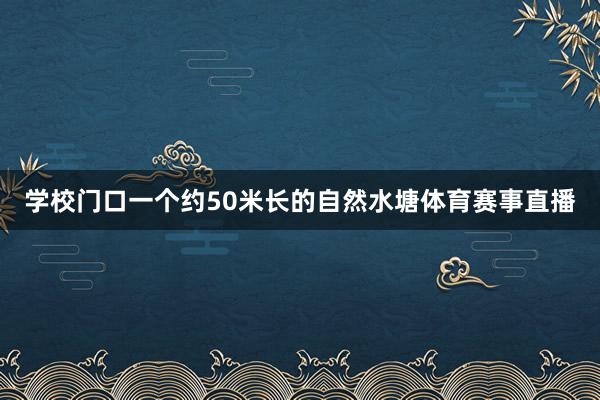 学校门口一个约50米长的自然水塘体育赛事直播