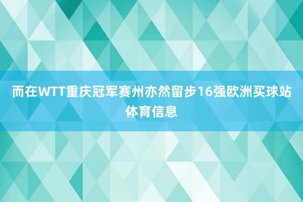 而在WTT重庆冠军赛州亦然留步16强欧洲买球站体育信息