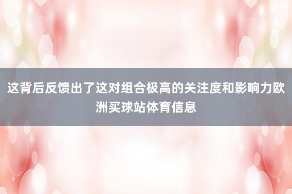 这背后反馈出了这对组合极高的关注度和影响力欧洲买球站体育信息