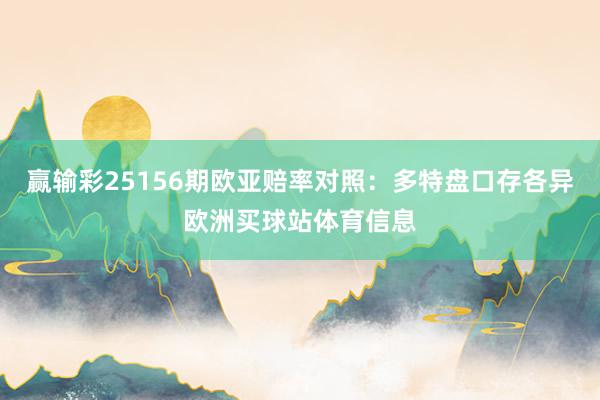 赢输彩25156期欧亚赔率对照：多特盘口存各异欧洲买球站体育信息