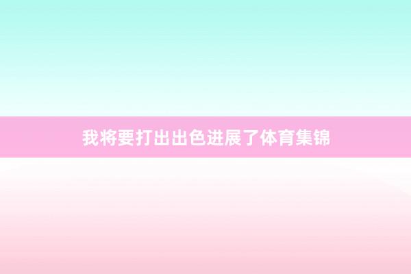 我将要打出出色进展了体育集锦