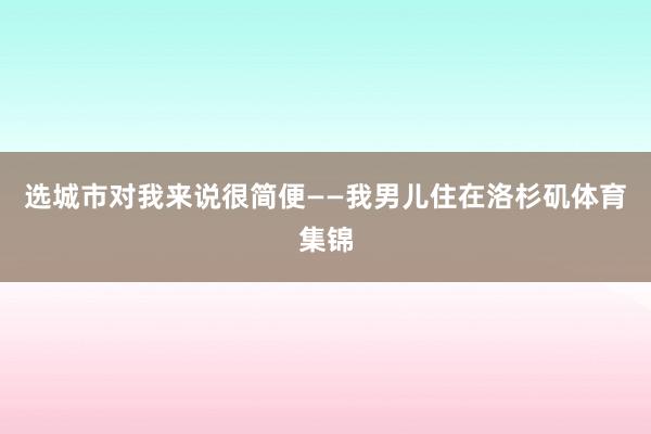选城市对我来说很简便——我男儿住在洛杉矶体育集锦
