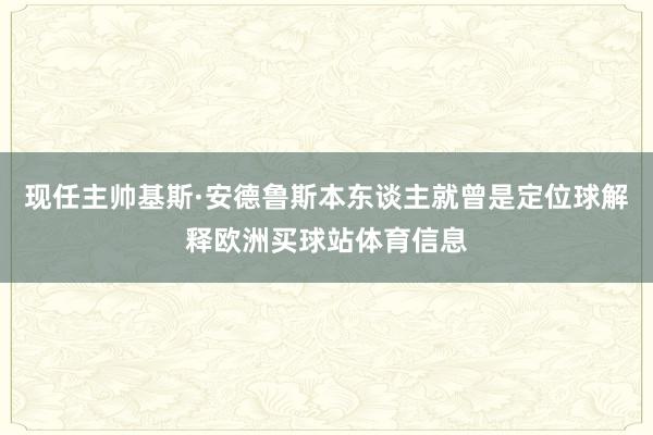 现任主帅基斯·安德鲁斯本东谈主就曾是定位球解释欧洲买球站体育信息