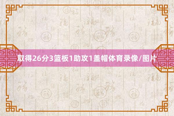 取得26分3篮板1助攻1盖帽体育录像/图片